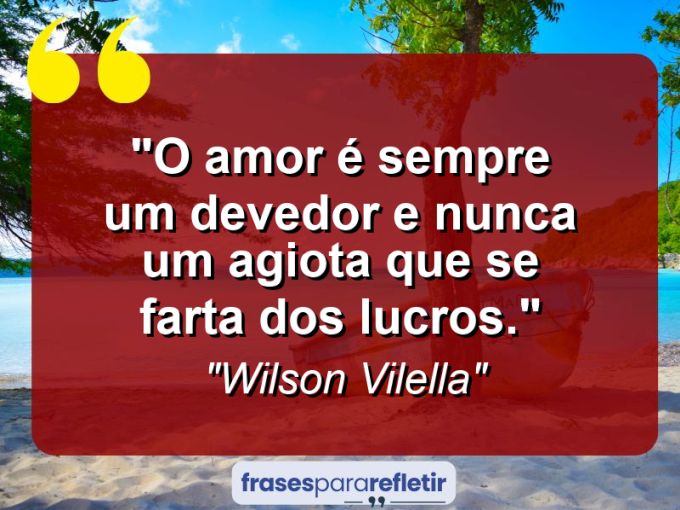 Frases de Amor: mensagens românticas e apaixonantes - “O amor é sempre um devedor e nunca um agiota que se farta dos lucros.”