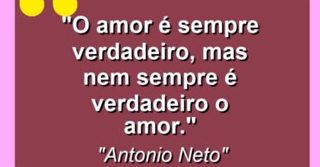 “O amor é sempre verdadeiro, mas nem sempre é verdadeiro o amor.”