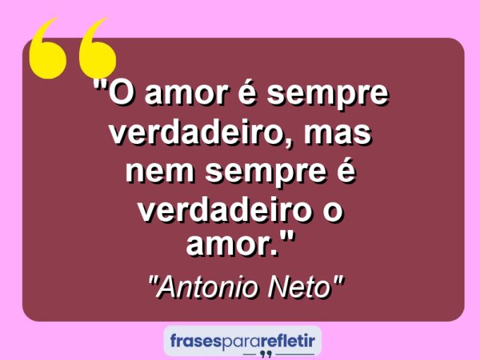 Frases de Amor: mensagens românticas e apaixonantes - “O amor é sempre verdadeiro, mas nem sempre é verdadeiro o amor.”