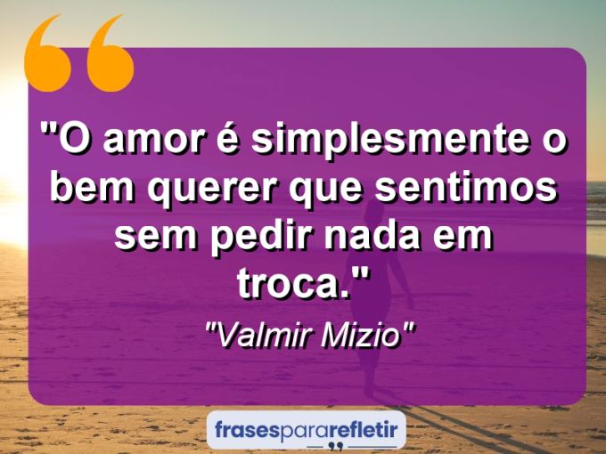 Frases de Amor: mensagens românticas e apaixonantes - “O amor é simplesmente o bem querer que sentimos sem pedir nada em troca.”