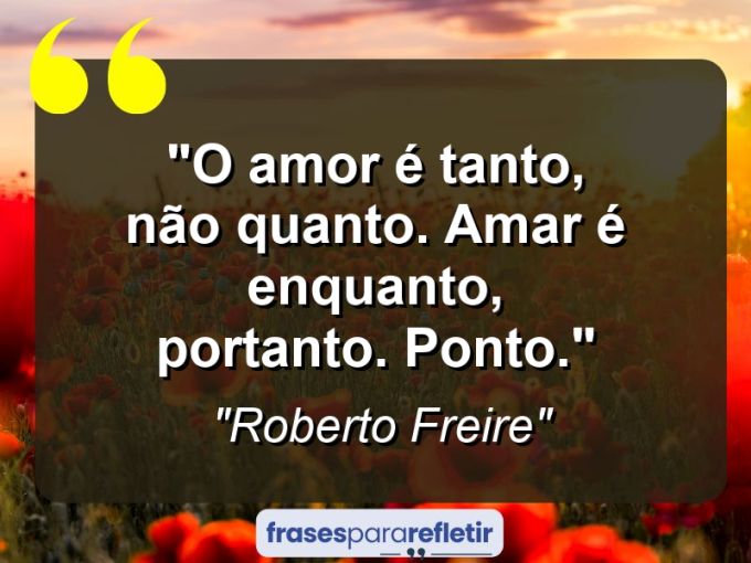 Frases de Amor: mensagens românticas e apaixonantes - “O amor é tanto, não quanto. Amar é enquanto, portanto. Ponto.”