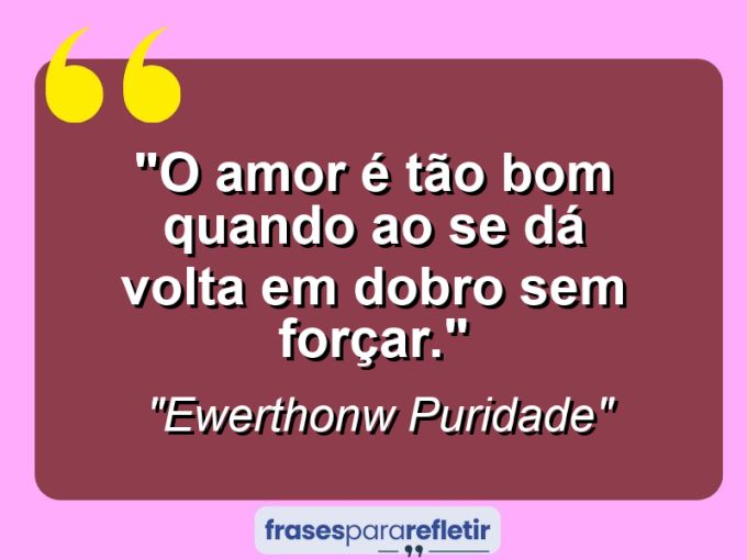 Frases de Amor: mensagens românticas e apaixonantes - “O amor é tão bom quando ao se dá volta em dobro sem forçar.”