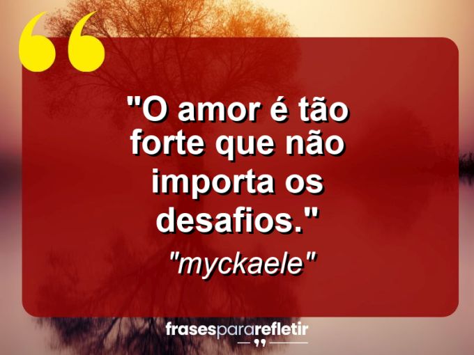 Frases de Amor: mensagens românticas e apaixonantes - “O amor é tão forte que não importa os desafios.”