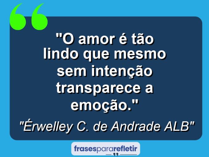 Frases de Amor: mensagens românticas e apaixonantes - “O amor é tão lindo que mesmo sem intenção transparece a emoção.”