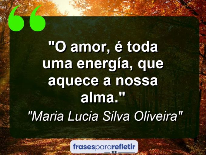 Frases de Amor: mensagens românticas e apaixonantes - “O amor, é toda uma energía, que aquece a nossa alma.”