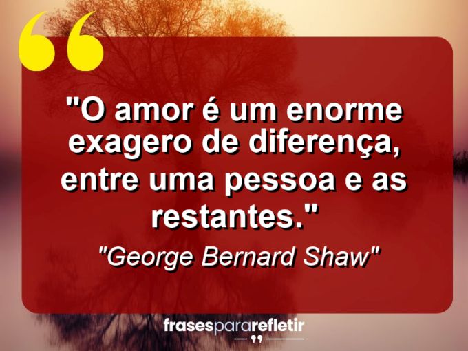 Frases de Amor: mensagens românticas e apaixonantes - “O amor é um enorme exagero de diferença, entre uma pessoa e as restantes.”