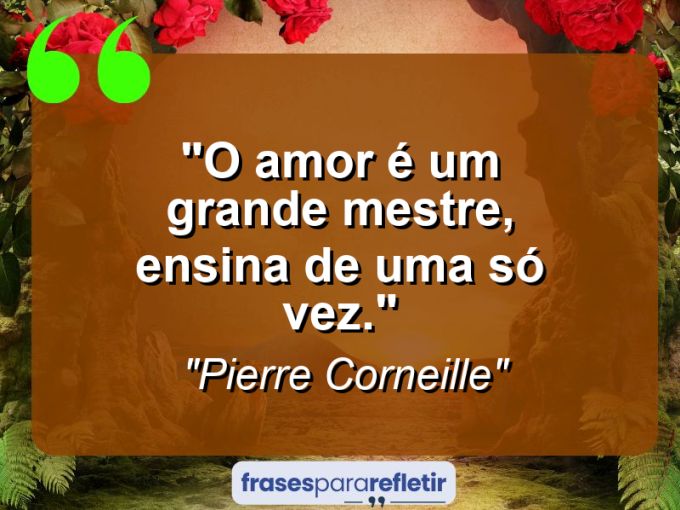 Frases de Amor: mensagens românticas e apaixonantes - “O amor é um grande mestre, ensina de uma só vez.”