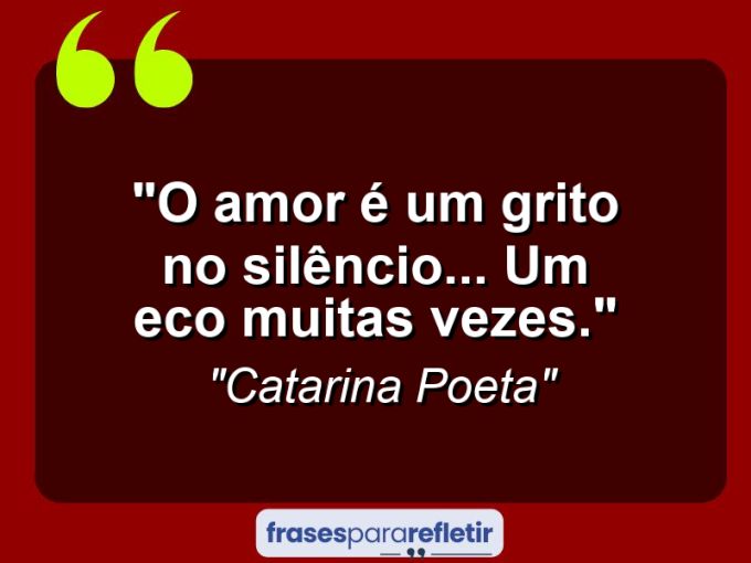 Frases de Amor: mensagens românticas e apaixonantes - “O amor é um grito no silêncio… Um eco muitas vezes.”