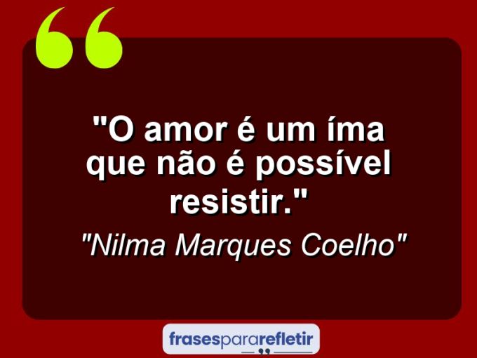 Frases de Amor: mensagens românticas e apaixonantes - “O amor é um íma que não é possível resistir.”