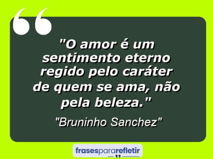 Frases de Amor: mensagens românticas e apaixonantes - “O Amor é um sentimento eterno regido pelo caráter de quem se ama, não pela beleza.”