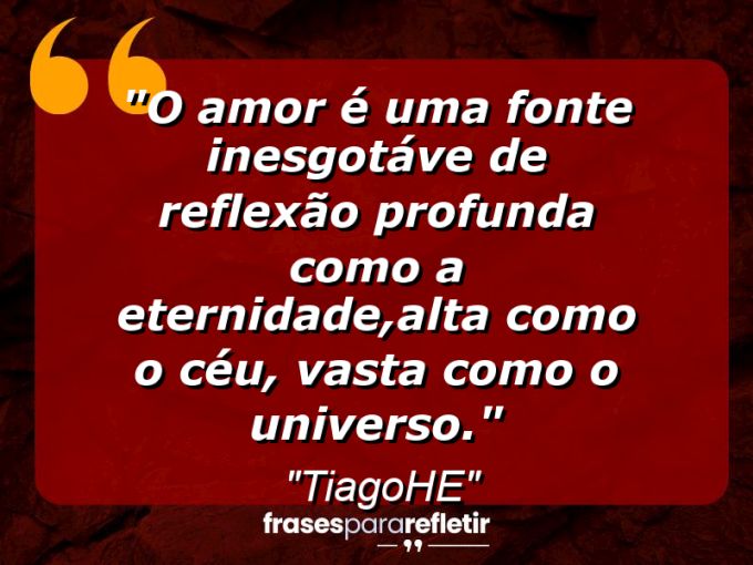 Frases de Amor: mensagens românticas e apaixonantes - “O amor é uma fonte inesgotáve de reflexão profunda como a eternidade,alta como o céu, vasta como o universo.”