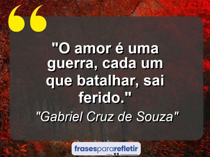 Frases de Amor: mensagens românticas e apaixonantes - “O amor é uma guerra, cada um que batalhar, sai ferido.”