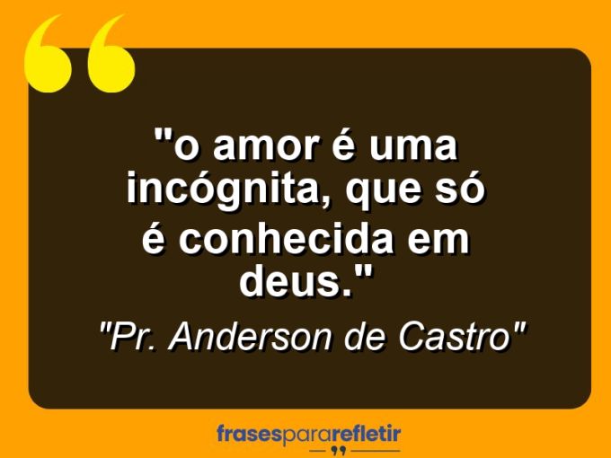 Frases de Amor: mensagens românticas e apaixonantes - ““O Amor é uma incógnita, que só é conhecida em Deus”.”