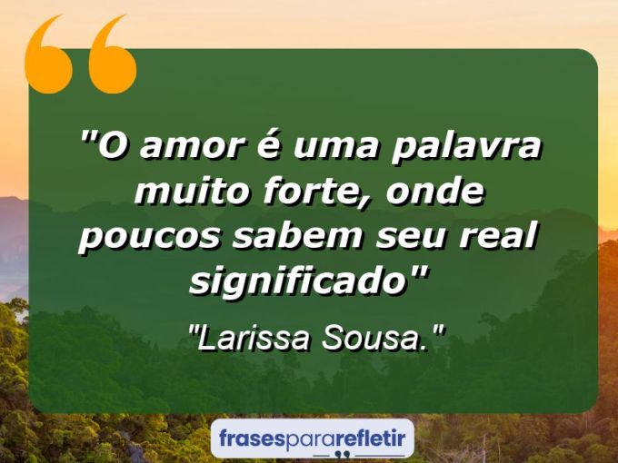 Frases de Amor: mensagens românticas e apaixonantes - “O amor é uma palavra muito forte, onde poucos sabem seu real significado”