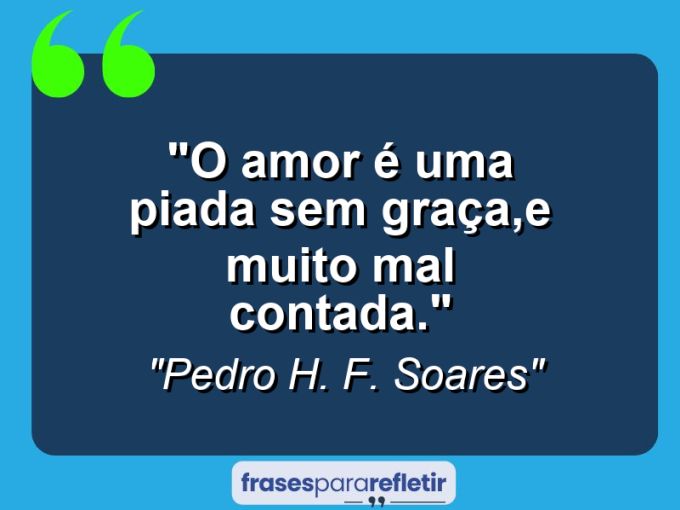 Frases de Amor: mensagens românticas e apaixonantes - “O amor é uma piada sem graça,e muito mal contada.”