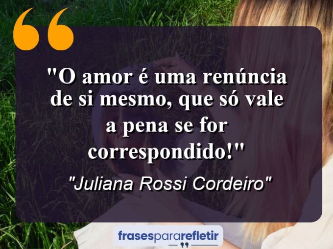 Frases de Amor: mensagens românticas e apaixonantes - “O amor é uma renúncia de si mesmo, que só vale a pena se for correspondido!”