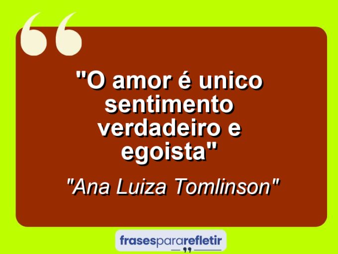 Frases de Amor: mensagens românticas e apaixonantes - “O amor é unico sentimento verdadeiro e egoista”