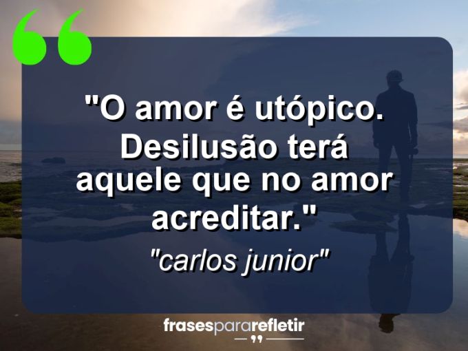 Frases de Amor: mensagens românticas e apaixonantes - “O amor é utópico. Desilusão terá aquele que no amor acreditar.”