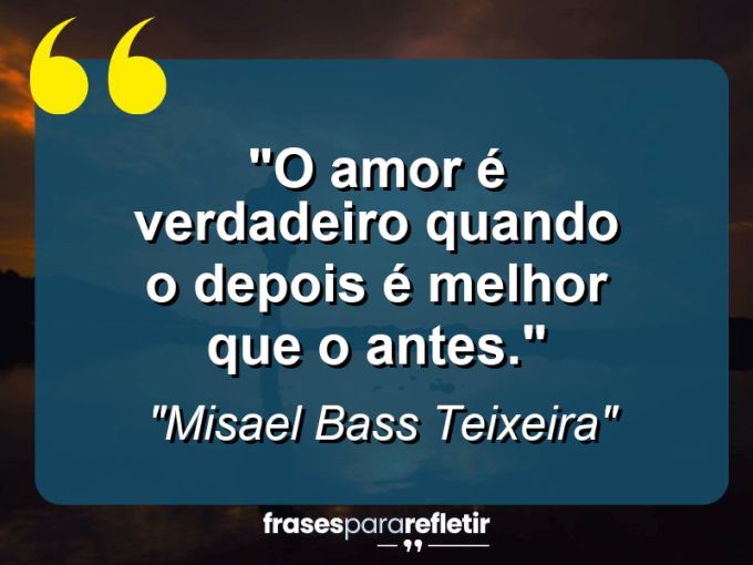 Frases de Amor: mensagens românticas e apaixonantes - “O amor é verdadeiro quando o depois é melhor que o antes.”