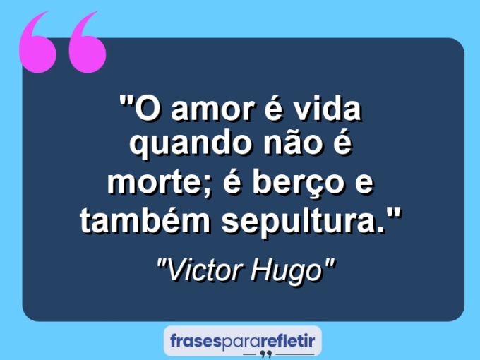 Frases de Amor: mensagens românticas e apaixonantes - “O amor é vida quando não é morte; é berço e também sepultura.”