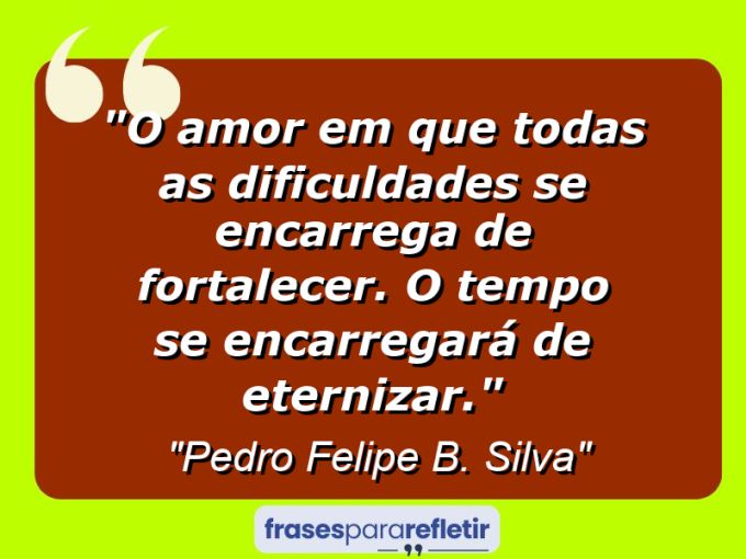 Frases de Amor: mensagens românticas e apaixonantes - “O amor em que todas as dificuldades se encarrega de fortalecer. O tempo se encarregará de eternizar.”