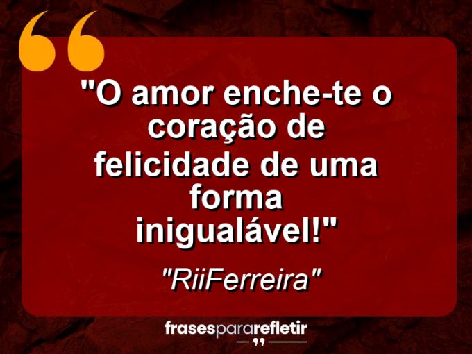 Frases de Amor: mensagens românticas e apaixonantes - “O Amor enche-te o coração de felicidade de uma forma inigualável!”