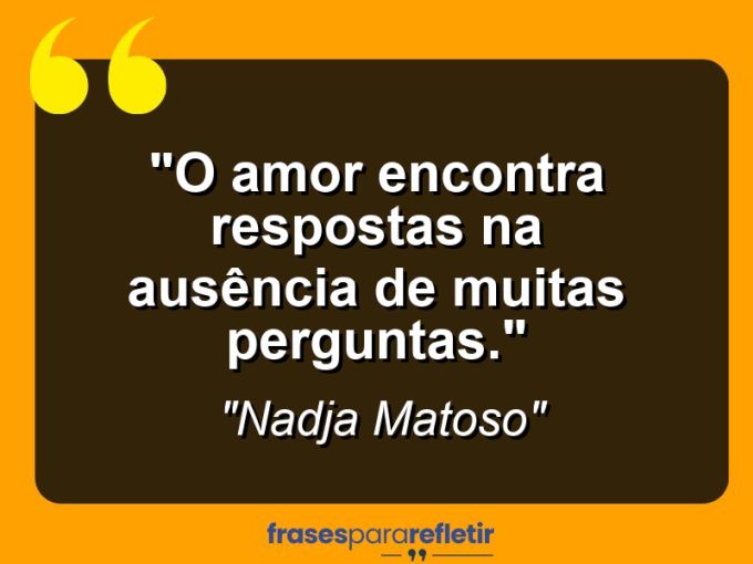 Frases de Amor: mensagens românticas e apaixonantes - “O amor encontra respostas na ausência de muitas perguntas.”