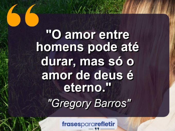 Frases de Amor: mensagens românticas e apaixonantes - “O amor entre homens pode até durar, mas só o amor de Deus é eterno.”