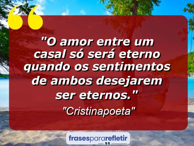 Frases de Amor: mensagens românticas e apaixonantes - “O amor entre um casal só será eterno quando os sentimentos de ambos desejarem ser eternos.”