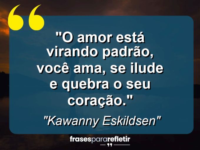 Frases de Amor: mensagens românticas e apaixonantes - “O amor está virando padrão, você ama, se ilude e quebra o seu coração.”