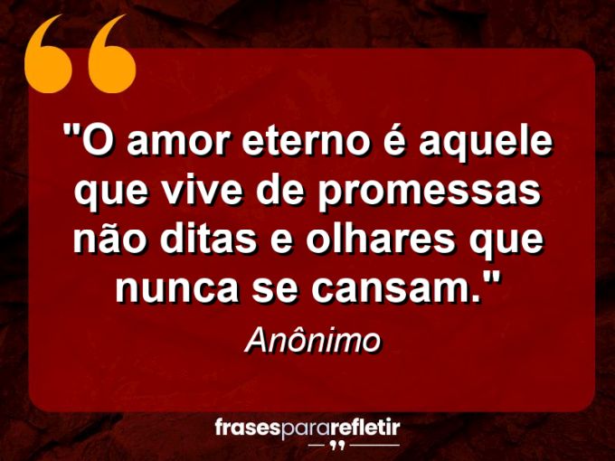 Frases de Amor: mensagens românticas e apaixonantes - “O amor eterno é aquele que vive de promessas não ditas e olhares que nunca se cansam.”