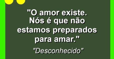“O amor existe. Nós é que não estamos preparados para amar.”
