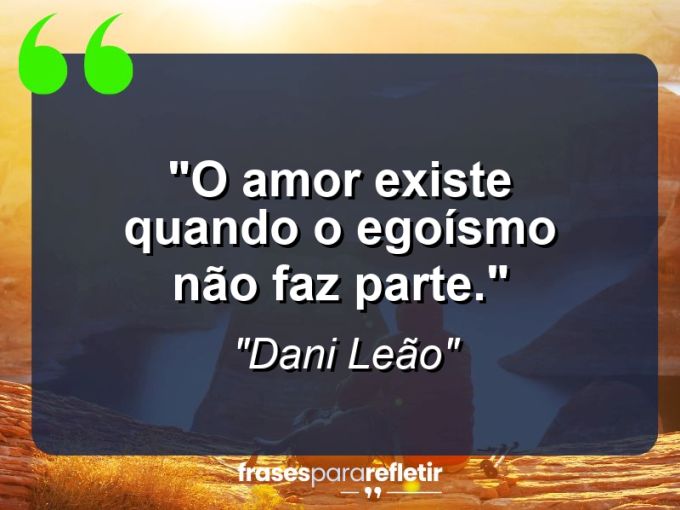 Frases de Amor: mensagens românticas e apaixonantes - “O amor existe quando o egoísmo não faz parte.”