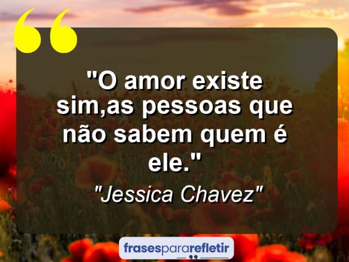 Frases de Amor: mensagens românticas e apaixonantes - “O amor existe sim,as pessoas que não sabem quem é ele.”