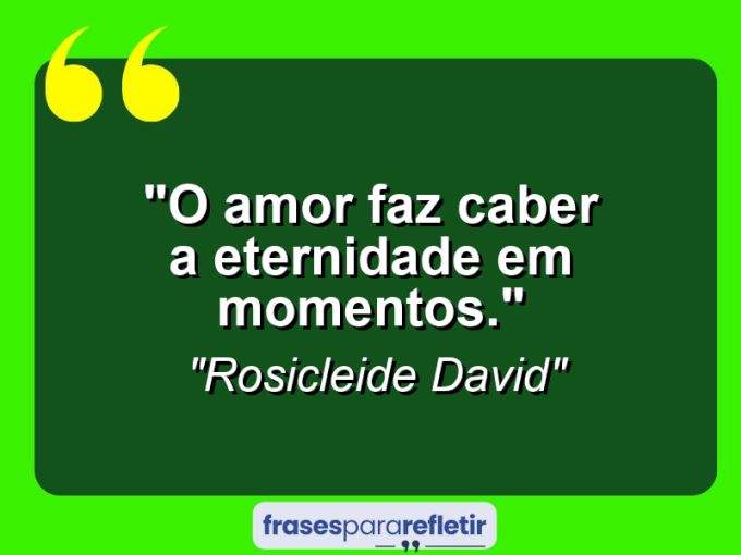 Frases de Amor: mensagens românticas e apaixonantes - “O amor faz caber a eternidade em momentos.”