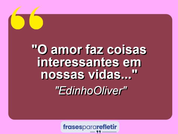 Frases de Amor: mensagens românticas e apaixonantes - “O amor faz coisas interessantes em nossas vidas…”