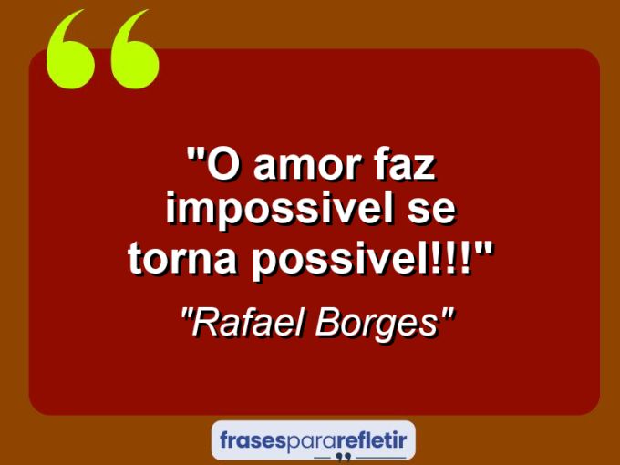 Frases de Amor: mensagens românticas e apaixonantes - “O Amor Faz impossivel se torna Possivel!!!”