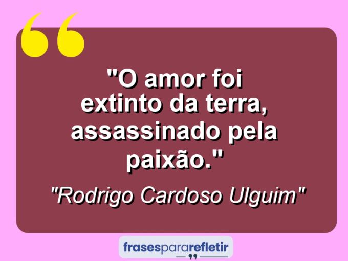 Frases de Amor: mensagens românticas e apaixonantes - “O amor foi extinto da terra, assassinado pela paixão.”