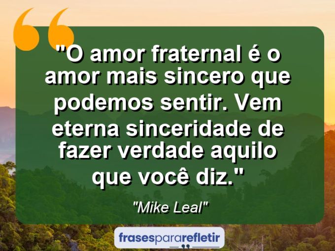 Frases de Amor: mensagens românticas e apaixonantes - “O amor fraternal é o amor mais sincero que podemos sentir. Vem eterna sinceridade de fazer verdade aquilo que você diz.”