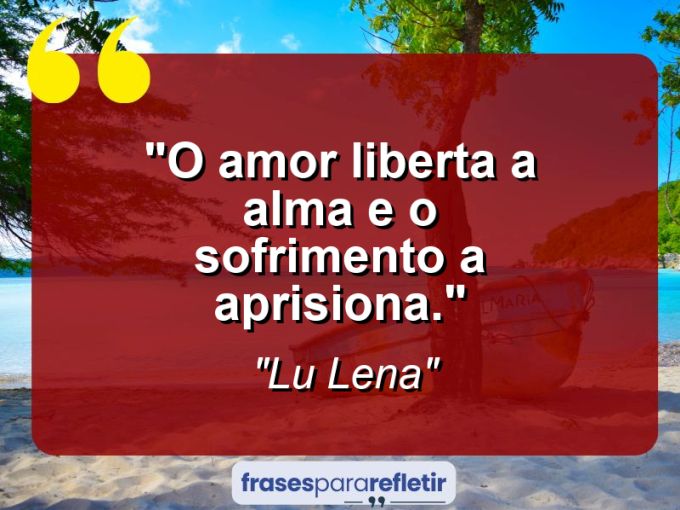 Frases de Amor: mensagens românticas e apaixonantes - “O amor liberta a alma e o sofrimento a aprisiona.”