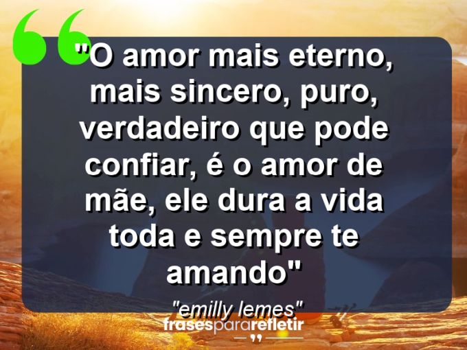 Frases de Amor: mensagens românticas e apaixonantes - “O amor mais eterno, mais sincero, puro, verdadeiro que pode confiar, é o amor de mãe, ele dura a vida toda e sempre te amando”