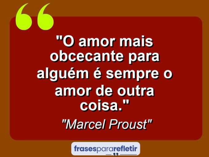 Frases de Amor: mensagens românticas e apaixonantes - “O amor mais obcecante para alguém é sempre o amor de outra coisa.”