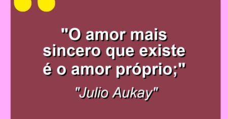 “O amor mais sincero que existe é o amor próprio;”