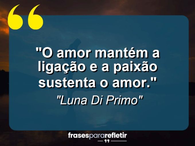 Frases de Amor: mensagens românticas e apaixonantes - “O amor mantém a ligação e a paixão sustenta o amor.”