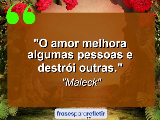 Frases de Amor: mensagens românticas e apaixonantes - “O amor melhora algumas pessoas e destrói outras.”