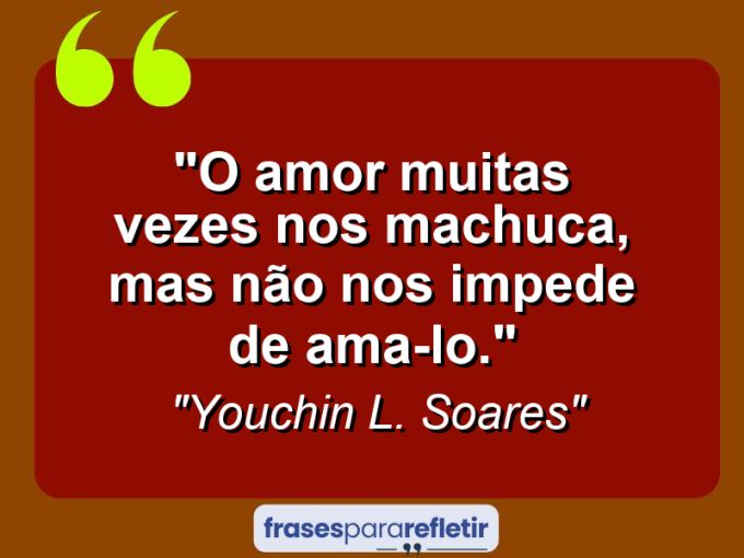 Frases de Amor: mensagens românticas e apaixonantes - “O amor muitas vezes nos machuca, mas não nos impede de ama-lo.”