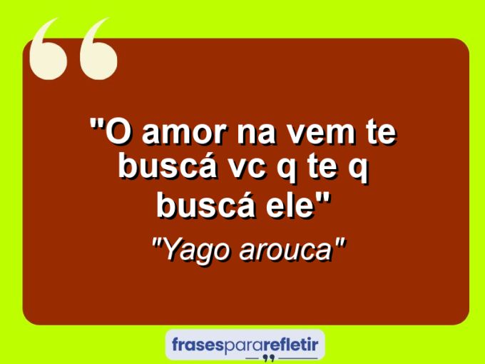 Frases de Amor: mensagens românticas e apaixonantes - “O amor na vem te buscá vc q te q buscá ele”