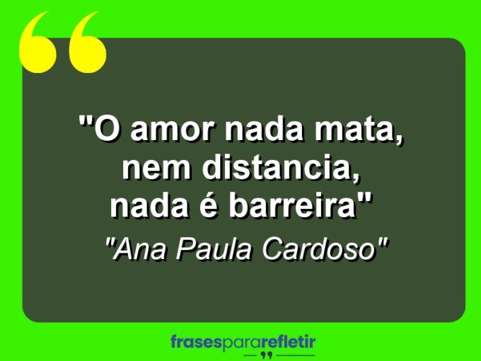 Frases de Amor: mensagens românticas e apaixonantes - “O amor nada mata, nem distancia, nada é barreira”