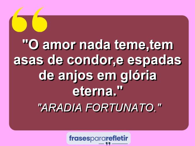 Frases de Amor: mensagens românticas e apaixonantes - “O amor nada teme,tem asas de Condor,e espadas de anjos em glória eterna.”