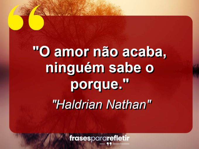 Frases de Amor: mensagens românticas e apaixonantes - “O amor não acaba, ninguém sabe o porque.”